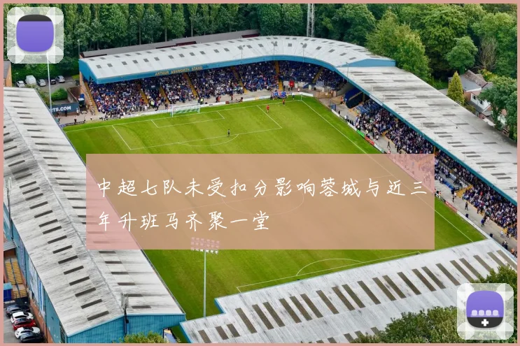 中超七队未受扣分影响蓉城与近三年升班马齐聚一堂