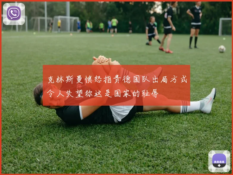 克林斯曼愤怒指责德国队出局方式令人失望称这是国家的耻辱