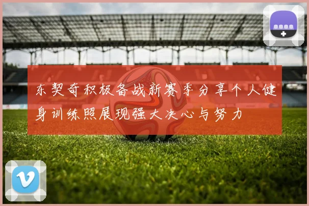 东契奇积极备战新赛季分享个人健身训练照展现强大决心与努力