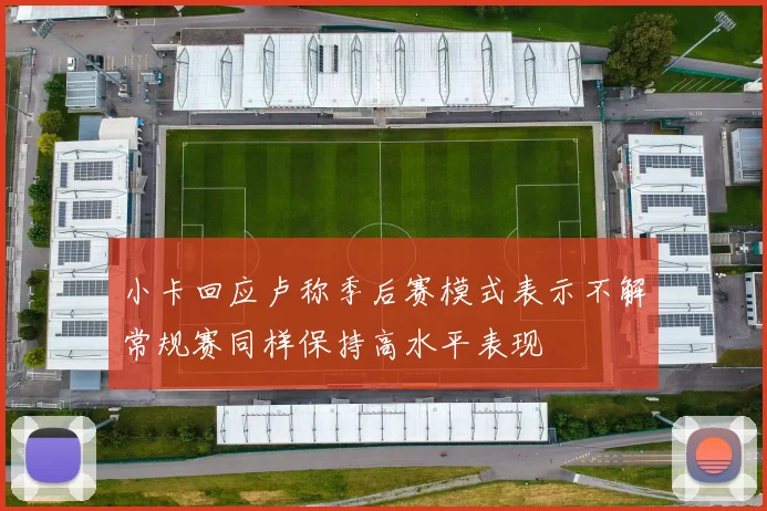 小卡回应卢称季后赛模式表示不解常规赛同样保持高水平表现