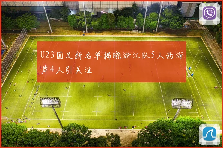 U23国足新名单揭晓浙江队5人西海岸4人引关注
