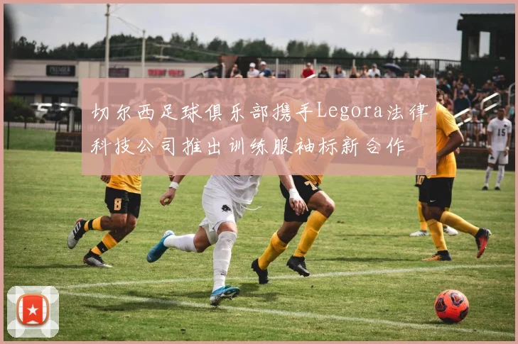 切尔西足球俱乐部携手Legora法律科技公司推出训练服袖标新合作