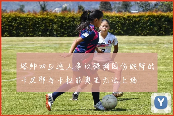 塔帅回应选人争议强调因伤缺阵的卡皮耶与卡拉菲奥里无法上场