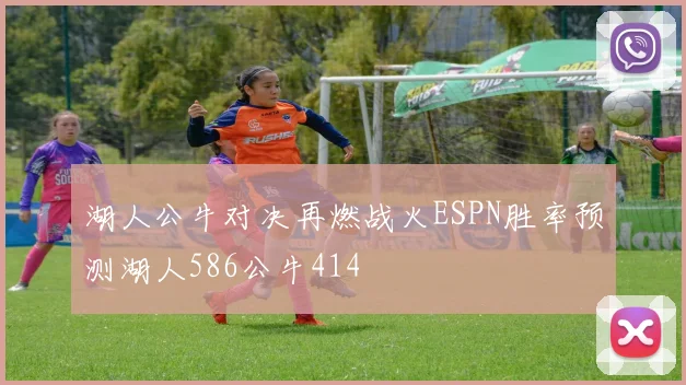 湖人公牛对决再燃战火ESPN胜率预测湖人586公牛414