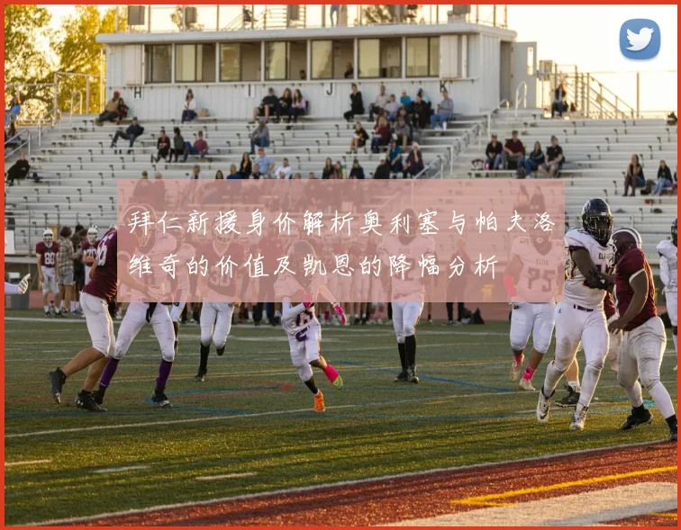 拜仁新援身价解析奥利塞与帕夫洛维奇的价值及凯恩的降幅分析